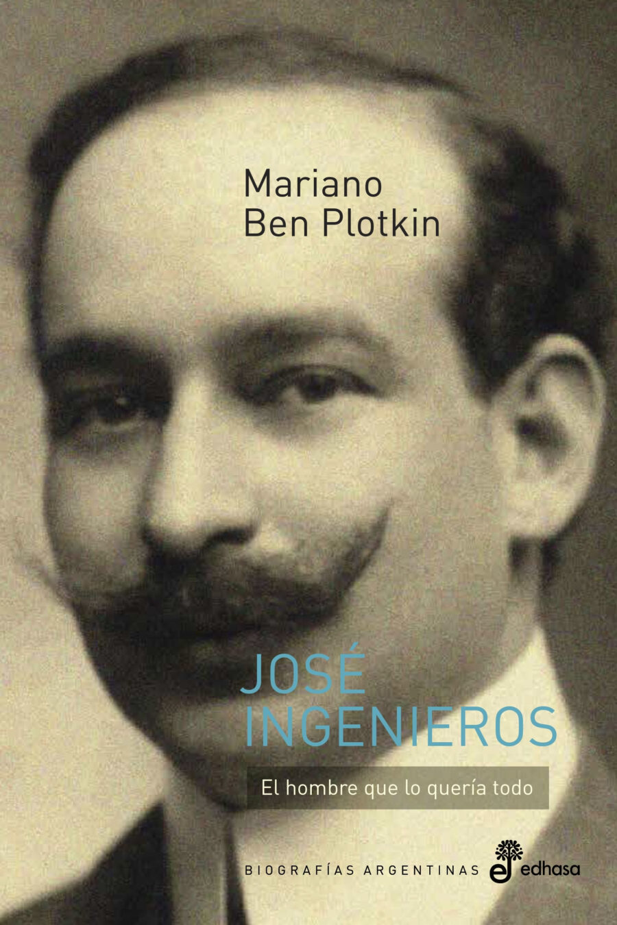 JOSE INGENIEROS - EL HOMBRE QUE LO QUERIA TODO